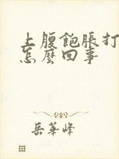 上腹饱胀打嗝是怎么回事