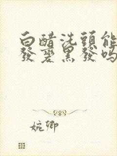 白醋洗头能让白发变黑发吗