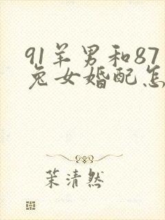 91羊男和87兔女婚配怎么样