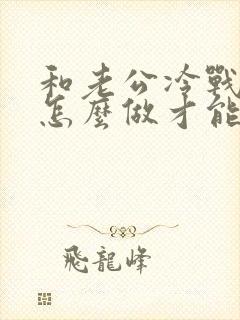 和老公冷战应该怎么做才能挽回她