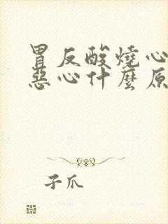 胃反酸烧心打嗝恶心什么原因引起的