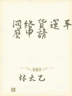 网络货运平台怎么申请