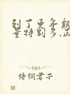 到了更年期月经量特别多,正常吗?