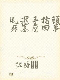 风湿手指头一节疼怎么回事