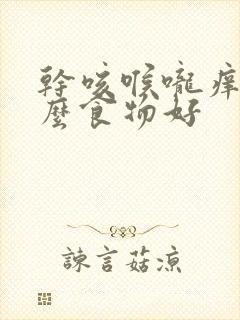 干咳喉咙痒吃什么食物好封面