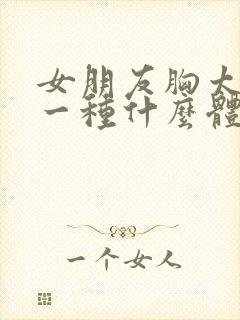 女朋友胸太大是一种什么体验