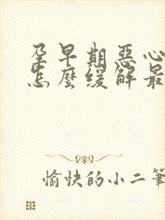 孕早期恶心想吐怎么缓解最有效