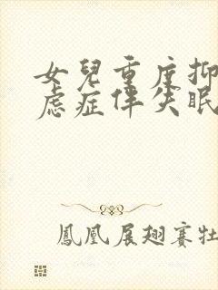 女儿重度抑郁焦虑症伴失眠怎么治疗