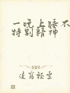 一晚上睡不着还特别精神