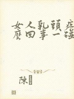 女人乳头疼是怎么回事一碰就疼呢