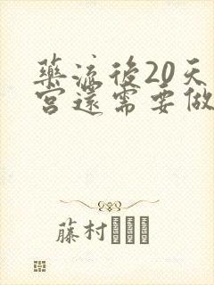 药流后20天清宫还需要做小月子吗