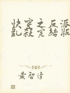 快穿之反派嘎嘎乱杀完结版