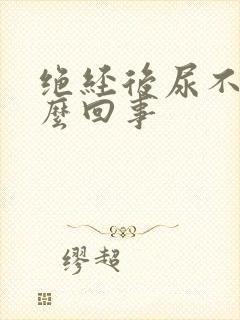 绝经后尿不尽怎么回事