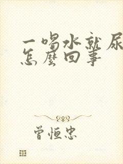 一喝水就尿多是怎么回事