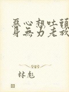 恶心想吐头晕浑身无力老放屁