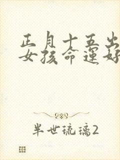 正月十五出生的女孩命运好不好