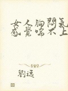 女人胸闷气短,感觉喘不上气