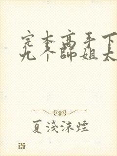 完本高手下山,九个师姐太宠我