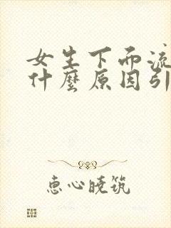 女生下面流血是什么原因引起的封面