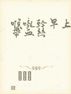 喉咙干早上有痰带血丝