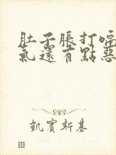 肚子胀打嗝都是气还有点恶心怎么办