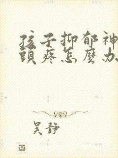 孩子抑郁神经性头疼怎么办封面