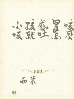 小孩感冒咳嗽一咳就吐怎么回事