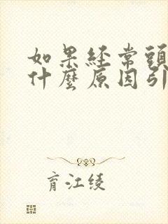 如果经常头晕是什么原因引起的