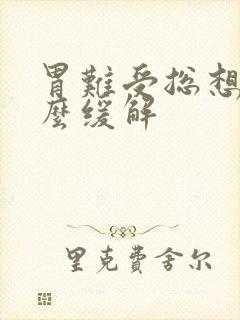 胃难受总想吐怎么缓解