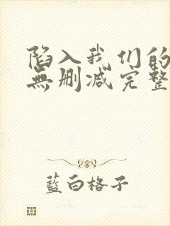 陷入我们的热恋无删减完整版