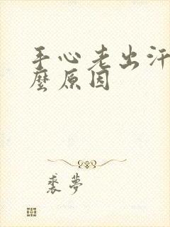 手心老出汗是什么原因