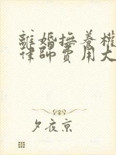 离婚抚养权起诉律师费用大概要多少