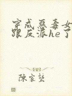 穿成恶毒女配后跟反派he了/