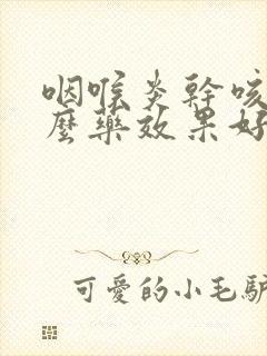 咽喉炎干咳吃什么药效果好