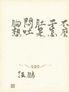 胸闷肚子不舒服想吐是怎么回事