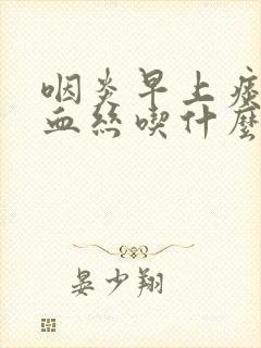 咽炎早上痰里有血丝吃什么药好封面