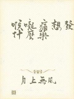 喉咙痛想发烧吃什么药