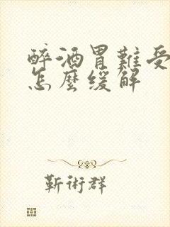 醉酒胃难受想吐怎么缓解