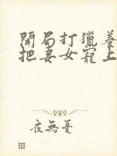 开局打猎养家我把妻女宠上天