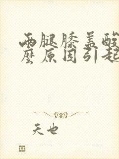 两腿膝盖酸痛什么原因引起的呢