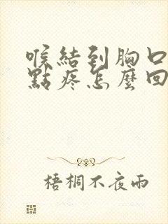 喉结到胸口都有点疼怎么回事