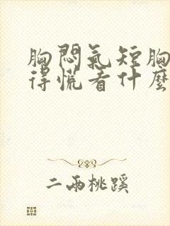 胸闷气短胸口堵得慌看什么科