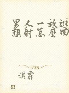 男人一放进去就想射怎么回事