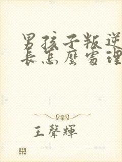 男孩子叛逆期家长怎么处理