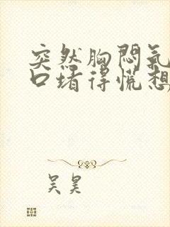 突然胸闷气短胸口堵得慌想吐