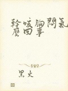 干咳胸闷气短怎么回事