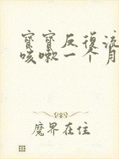 宝宝反复流鼻涕咳嗽一个月了怎么办