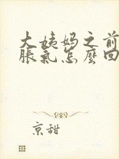 大姨妈之前肚子胀气怎么回事