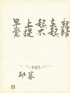 早上起来就困感觉提不起精神很累