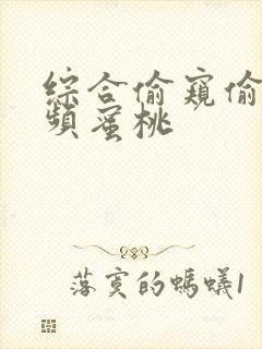 综合偷窥偷拍视频蜜桃